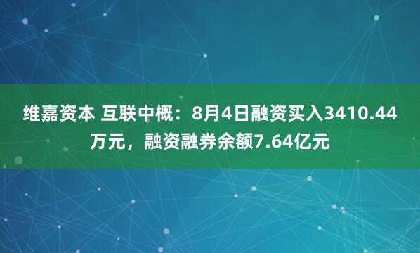 维嘉资本 互联中概：8月4日融资买入3410.44万元，融资融券余额7.64亿元