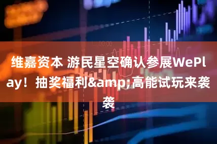 维嘉资本 游民星空确认参展WePlay！抽奖福利&高能试玩来袭